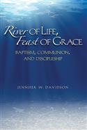 RIVER OF LIFE, FEAST OF GRACE: BAPTISM, COMMUNION, AND DISCIPLESHIP EB